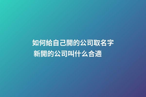 如何給自己開的公司取名字 新開的公司叫什么合適-第1張-公司起名-玄機派